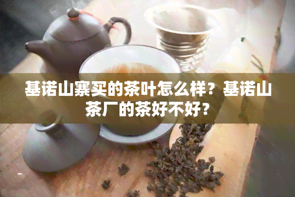 基诺山寨买的茶叶怎么样？基诺山茶厂的茶好不好？