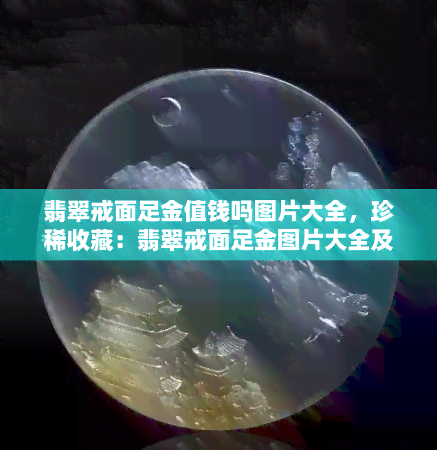 翡翠戒面足金值钱吗图片大全，珍稀收藏：翡翠戒面足金图片大全及其价值解析