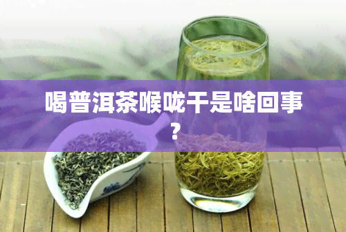 喝普洱茶喉咙干是啥回事？