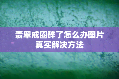 翡翠戒圈碎了怎么办图片真实解决方法