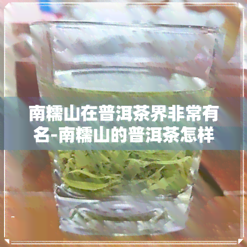 南糯山在普洱茶界非常有名-南糯山的普洱茶怎样?