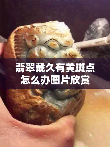 翡翠戴久有黄斑点怎么办图片欣赏