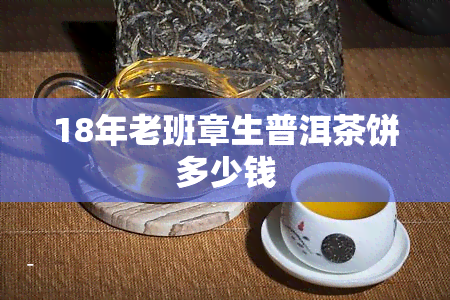 18年老班章生普洱茶饼多少钱