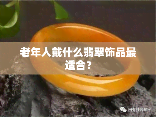 老年人戴什么翡翠饰品最适合？