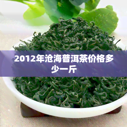 2012年沧海普洱茶价格多少一斤