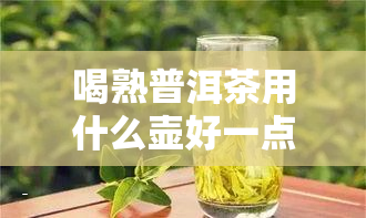 喝熟普洱茶用什么壶好一点呢？