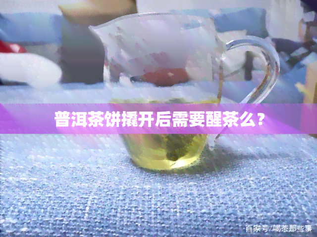 普洱茶饼撬开后需要醒茶么？