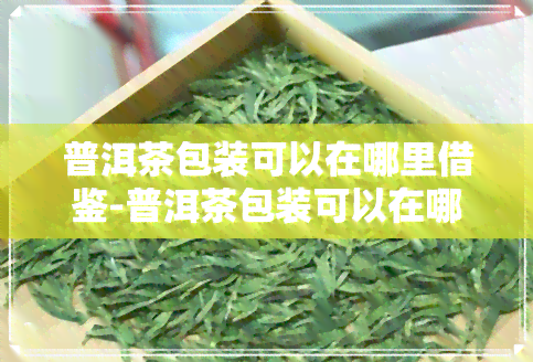 普洱茶包装可以在哪里借鉴-普洱茶包装可以在哪里借鉴呢