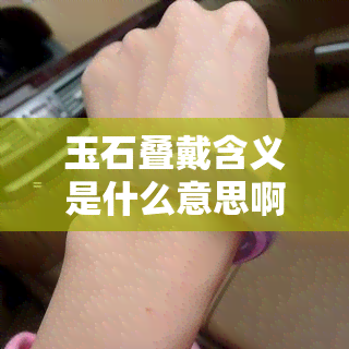 玉石叠戴含义是什么意思啊