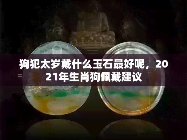 狗犯太岁戴什么玉石更好呢，2021年生肖狗佩戴建议