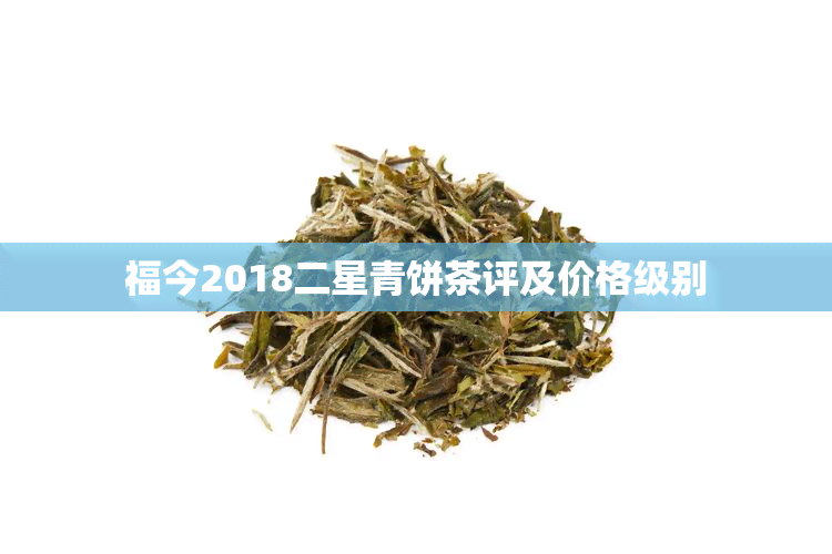 福今2018二星青饼茶评及价格级别