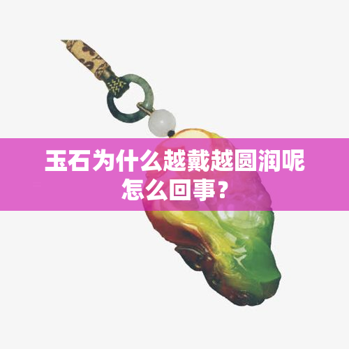 玉石为什么越戴越圆润呢怎么回事？