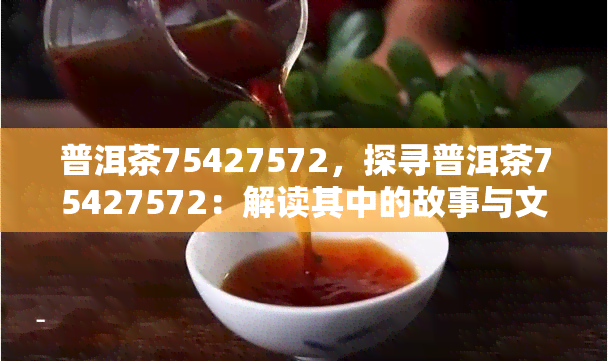 普洱茶75427572，探寻普洱茶75427572：解读其中的故事与文化