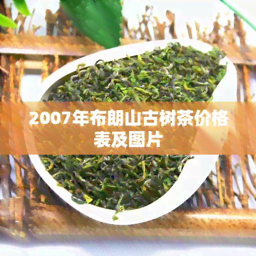 2007年布朗山古树茶价格表及图片