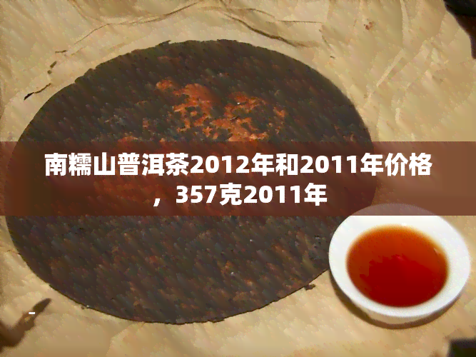 南糯山普洱茶2012年和2011年价格，357克2011年