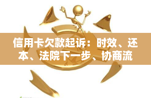 信用卡欠款起诉：时效、还本、法院下一步、协商流程