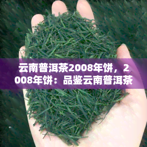 云南普洱茶2008年饼，2008年饼：品鉴云南普洱茶的珍稀之选