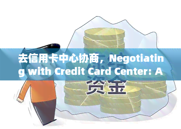 去信用卡中心协商，Negotiating with Credit Card Center: A Strategic roach