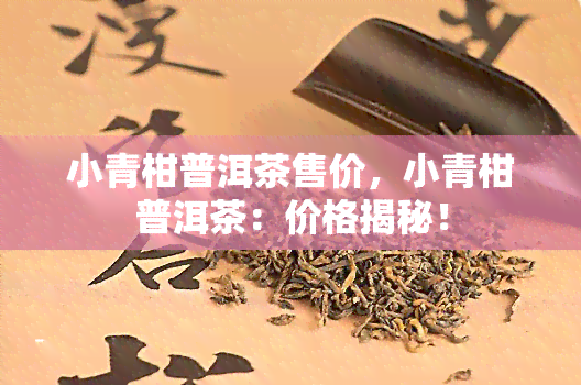 小青柑普洱茶售价，小青柑普洱茶：价格揭秘！