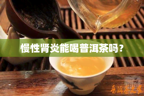 慢性肾炎能喝普洱茶吗？