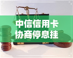 中信信用卡协商停息挂账-中信银行申请停息挂账期间需要多长时间