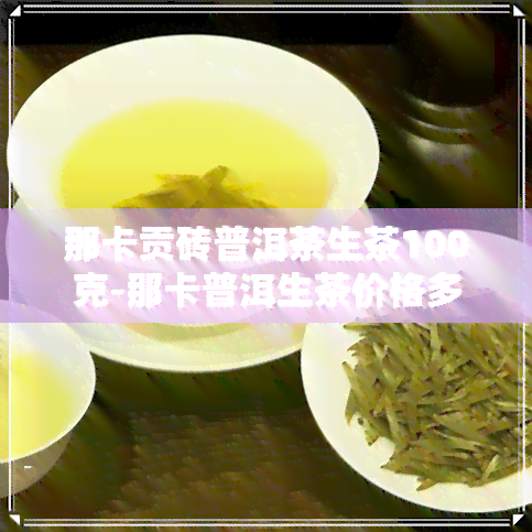 那卡贡砖普洱茶生茶100克-那卡普洱生茶价格多少钱