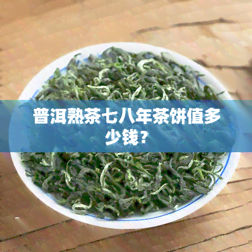 普洱熟茶七八年茶饼值多少钱？