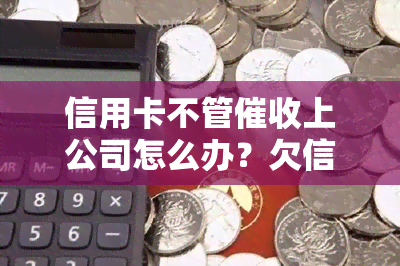 信用卡不管上公司怎么办？欠信用卡被上公司怎么办？