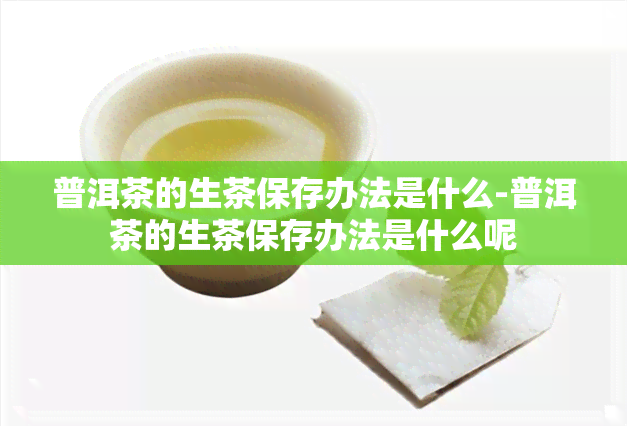 普洱茶的生茶保存办法是什么-普洱茶的生茶保存办法是什么呢