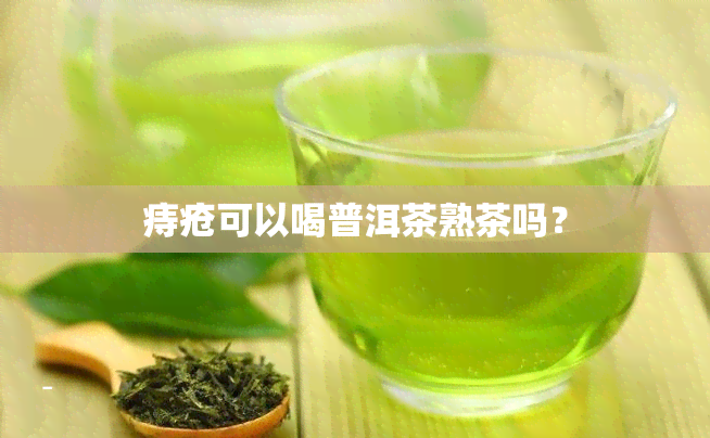 痔疮可以喝普洱茶熟茶吗？