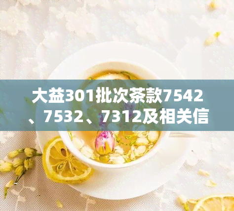 大益301批次茶款7542、7532、7312及相关信息