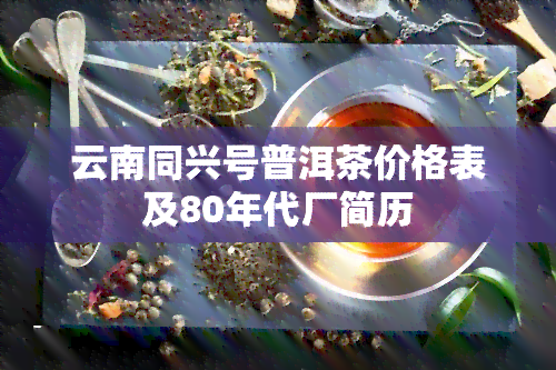 云南同兴号普洱茶价格表及80年代厂简历