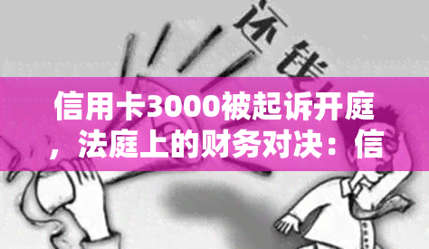 信用卡3000被起诉开庭，法庭上的财务对决：信用卡逾期3000元案件曝光