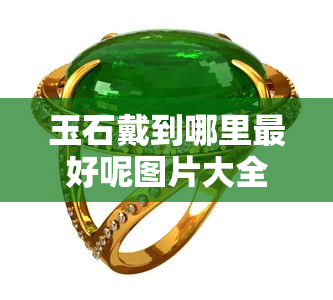 玉石戴到哪里更好呢图片大全