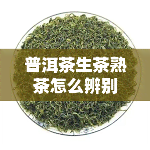 普洱茶生茶熟茶怎么辨别真假-普洱茶生茶熟茶怎么辨别真假视频