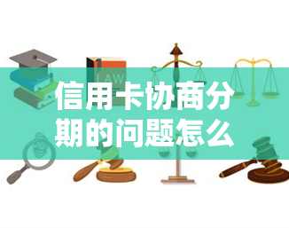 信用卡协商分期的问题怎么解决？银行协商不成功后果及申请书撰写指南