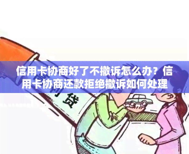 信用卡协商好了不撤诉怎么办？信用卡协商还款拒绝撤诉如何处理