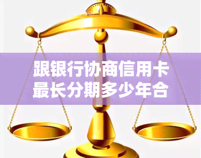 跟银行协商信用卡最长分期多少年合适，成功率高吗，协商不成功后果