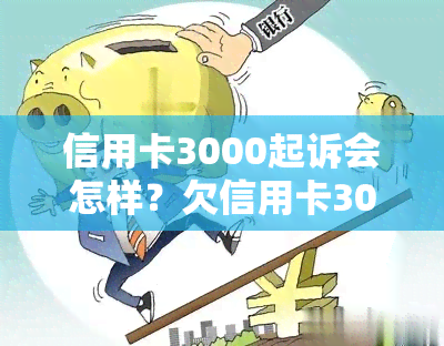 信用卡3000起诉会怎样？欠信用卡3000元逾期、拖欠被诉后的后果