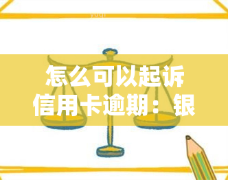 怎么可以起诉信用卡逾期：银行与逾期人员 *** 途径