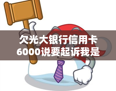 欠光大银行信用卡6000说要起诉我是真的吗-欠光大银行信用卡6000说要起诉我是真的吗还是假的