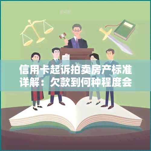 信用卡起诉拍卖房产标准详解：欠款到何种程度会导致房产被拍卖？