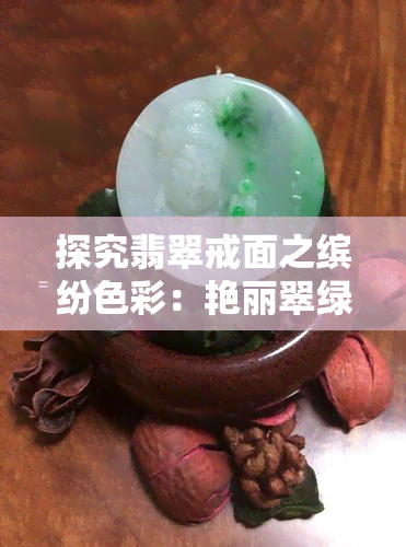 探究翡翠戒面之缤纷色彩：艳丽翠绿与温润豆青