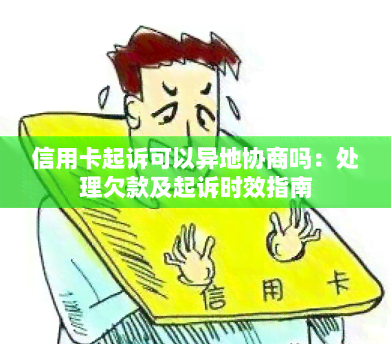 信用卡起诉可以异地协商吗：处理欠款及起诉时效指南