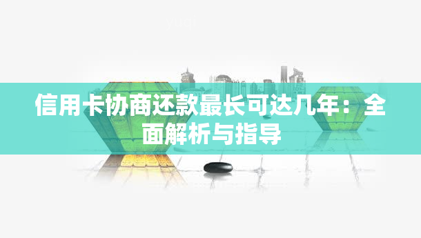 信用卡协商还款最长可达几年：全面解析与指导