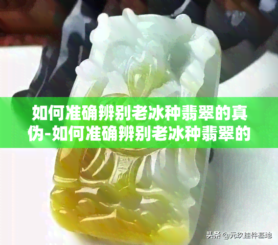 如何准确辨别老冰种翡翠的真伪-如何准确辨别老冰种翡翠的真伪视频