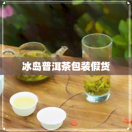 冰岛普洱茶包装假货