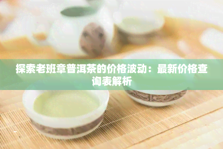 探索老班章普洱茶的价格波动：最新价格查询表解析