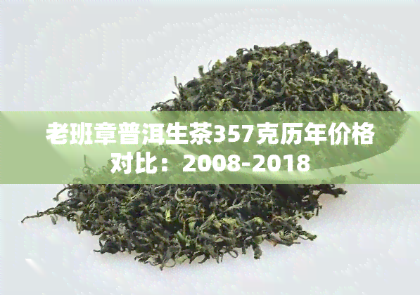 老班章普洱生茶357克历年价格对比：2008-2018