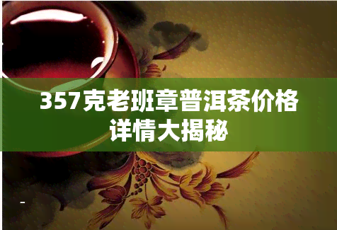 357克老班章普洱茶价格详情大揭秘